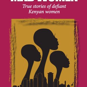 Mad Women : True Stories of Defiant Kenyan Women (PREORDER)